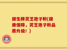 健生牌灵芝孢子粉(健康保障，灵芝孢子粉品质升级！)