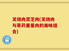 叉烧肉灵芝肉(叉烧肉与草药重量肉的美味结合)