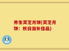 养生灵芝月饼(灵芝月饼：秋日滋补佳品)