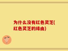 为什么没有红色灵芝(红色灵芝的缘由)