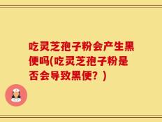 吃灵芝孢子粉会产生黑便吗(吃灵芝孢子粉是否会导致黑便？)