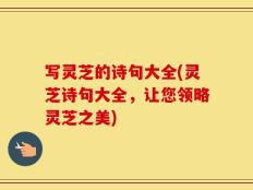 写灵芝的诗句大全(灵芝诗句大全，让您领略灵芝之美)