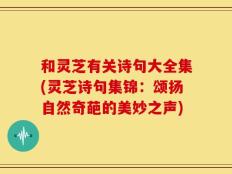 和灵芝有关诗句大全集(灵芝诗句集锦：颂扬自然奇葩的美妙之声)