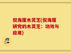倪海厦木灵芝(倪海厦研究的木灵芝：功效与应用)