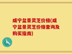 咸宁盆景灵芝价格(咸宁盆景灵芝价格查询及购买指南)