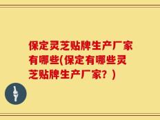 保定灵芝贴牌生产厂家有哪些(保定有哪些灵芝贴牌生产厂家？)