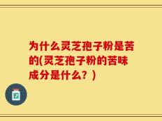 为什么灵芝孢子粉是苦的(灵芝孢子粉的苦味成分是什么？)