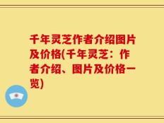 千年灵芝作者介绍图片及价格(千年灵芝：作者介绍、图片及价格一览)
