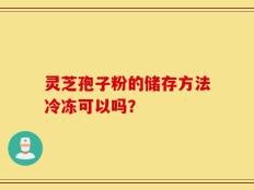 灵芝孢子粉的储存方法冷冻可以吗？