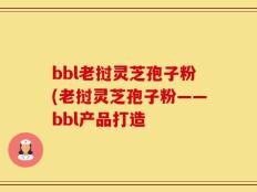 bbl老挝灵芝孢子粉(老挝灵芝孢子粉——bbl产品打造