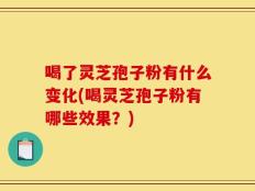 喝了灵芝孢子粉有什么变化(喝灵芝孢子粉有哪些效果？)