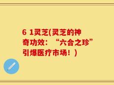 6 1灵芝(灵芝的神奇功效：“六合之珍”引爆医疗市场！)