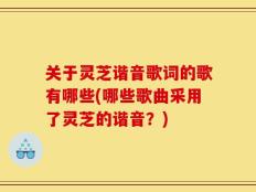 关于灵芝谐音歌词的歌有哪些(哪些歌曲采用了灵芝的谐音？)