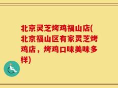 北京灵芝烤鸡福山店(北京福山区有家灵芝烤鸡店，烤鸡口味美味多样)