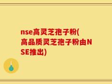 nse高灵芝孢子粉(高品质灵芝孢子粉由NSE推出)