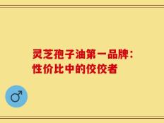 灵芝孢子油第一品牌：性价比中的佼佼者