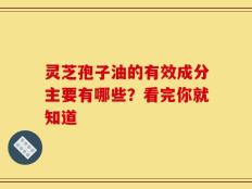 灵芝孢子油的有效成分主要有哪些？看完你就知道