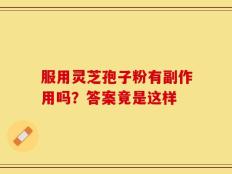 服用灵芝孢子粉有副作用吗？答案竟是这样