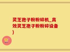 灵芝孢子粉粉碎机_高效灵芝孢子粉粉碎设备)