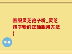 吞服灵芝孢子粉_灵芝孢子粉的正确服用方法)