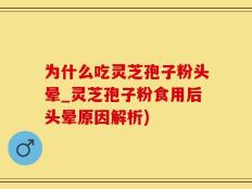为什么吃灵芝孢子粉头晕_灵芝孢子粉食用后头晕原因解析)