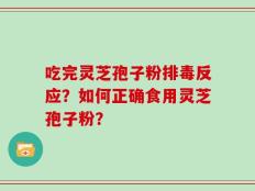 吃完灵芝孢子粉排毒反应？如何正确食用灵芝孢子粉？