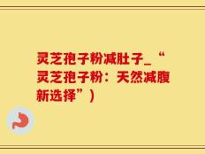 灵芝孢子粉减肚子_“灵芝孢子粉：天然减腹新选择”)