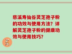 慈溪寿仙谷灵芝孢子粉的功效与使用方法？详解灵芝孢子粉的健康功效与使用技巧？