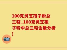 100克灵芝孢子粉总三萜_100克灵芝孢子粉中总三萜含量分析)