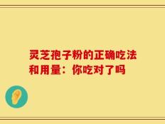 灵芝孢子粉的正确吃法和用量：你吃对了吗