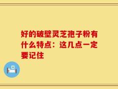 好的破壁灵芝孢子粉有什么特点：这几点一定要记住