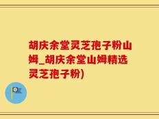 胡庆余堂灵芝孢子粉山姆_胡庆余堂山姆精选灵芝孢子粉)