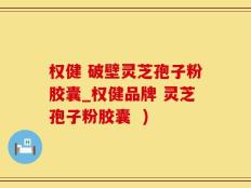 权健 破壁灵芝孢子粉胶囊_权健品牌 灵芝孢子粉胶囊  )