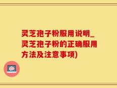 灵芝孢子粉服用说明_灵芝孢子粉的正确服用方法及注意事项)