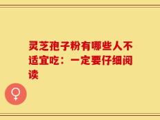 灵芝孢子粉有哪些人不适宜吃：一定要仔细阅读