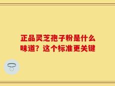 正品灵芝孢子粉是什么味道？这个标准更关键