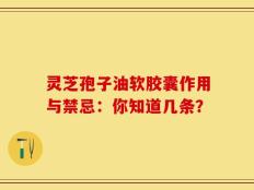 灵芝孢子油软胶囊作用与禁忌：你知道几条？