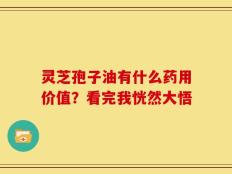 灵芝孢子油有什么药用价值？看完我恍然大悟