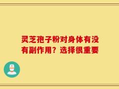 灵芝孢子粉对身体有没有副作用？选择很重要