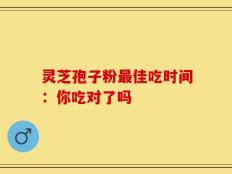 灵芝孢子粉最佳吃时间：你吃对了吗
