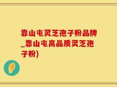 靠山屯灵芝孢子粉品牌_靠山屯高品质灵芝孢子粉)
