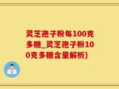 灵芝孢子粉每100克多糖_灵芝孢子粉100克多糖含量解析)