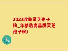 2023收集灵芝孢子粉_年精选高品质灵芝孢子粉)