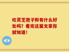 吃灵芝孢子粉有什么好处吗？看完这篇文章你就知道！