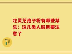 吃灵芝孢子粉有哪些禁忌：这几类人服用要注意了