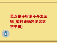 灵芝孢子粉泡不开怎么喝_如何正确冲泡灵芝孢子粉)