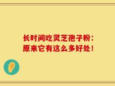 长时间吃灵芝孢子粉：原来它有这么多好处！
