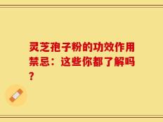 灵芝孢子粉的功效作用禁忌：这些你都了解吗？