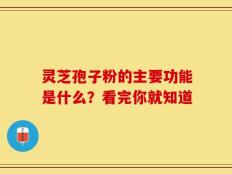 灵芝孢子粉的主要功能是什么？看完你就知道