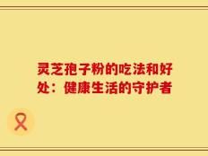 灵芝孢子粉的吃法和好处：健康生活的守护者